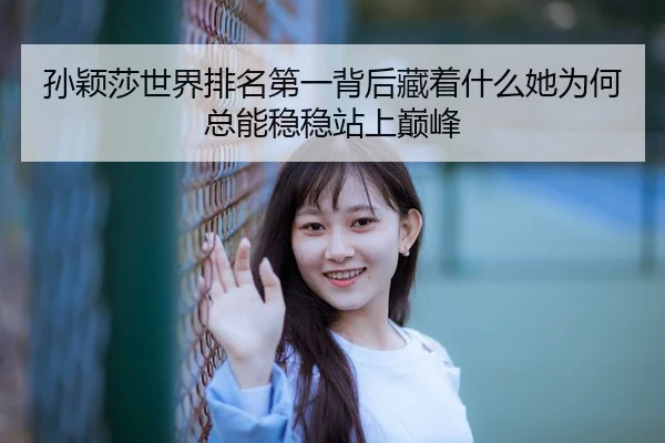 孙颖莎世界排名第一背后藏着什么她为何总能稳稳站上巅峰